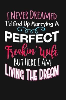 Book cover for I Never Dreamed I'd End Up Marrying A Perfect Freakin' Wife But Here I Am Living