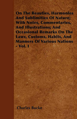 Book cover for On The Beauties, Harmonies And Sublimities Of Nature; With Notes, Commentaries, And Illustrations; And Occasional Remarks On The Laws, Customs, Habits, And Manners Of Various Nations - Vol. I