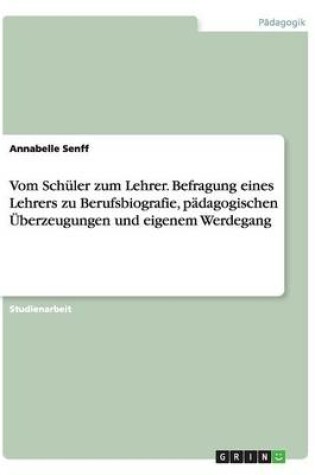 Cover of Vom Schuler zum Lehrer. Befragung eines Lehrers zu Berufsbiografie, padagogischen UEberzeugungen und eigenem Werdegang