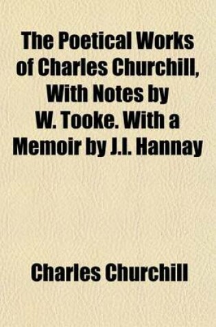 Cover of The Poetical Works of Charles Churchill, with Notes by W. Tooke. with a Memoir by J.L. Hannay
