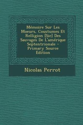 Cover of Memoire Sur Les Moeurs, Coustumes Et Relligion [Sic] Des Sauvages de L'Amerique Septentrionale