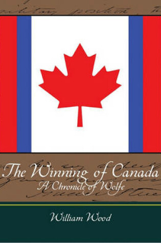 Cover of The Winning of Canada a Chronicle of Wolfe