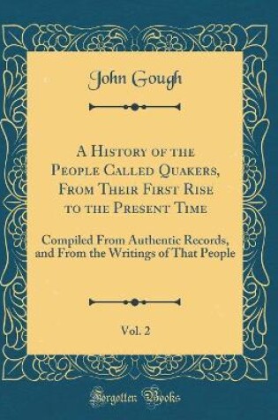 Cover of A History of the People Called Quakers, From Their First Rise to the Present Time, Vol. 2: Compiled From Authentic Records, and From the Writings of That People (Classic Reprint)