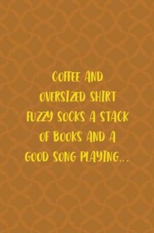 Cover of Coffee And Oversized Shirt Fuzzy Socks A Stack Of Books And A Good Song Playing...