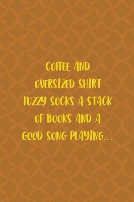 Book cover for Coffee And Oversized Shirt Fuzzy Socks A Stack Of Books And A Good Song Playing...