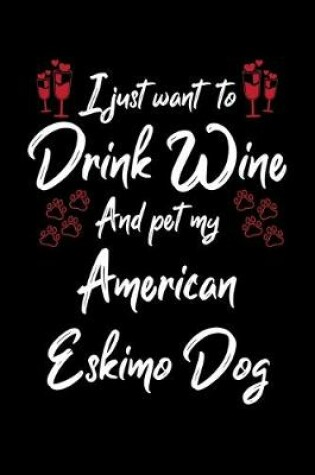 Cover of I Just Want To Drink Wine And Pet My American Eskimo