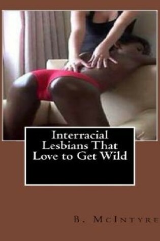 Cover of Interracial Lesbians That Love to Get Wild
