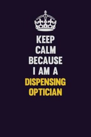 Cover of Keep Calm Because I Am A Dispensing Optician