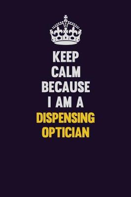 Book cover for Keep Calm Because I Am A Dispensing Optician