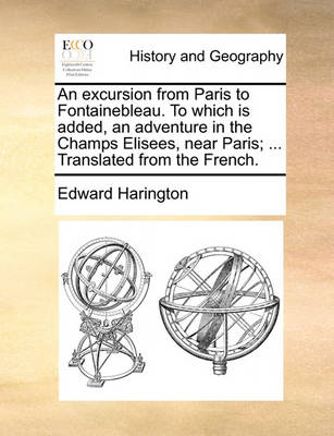 Book cover for An Excursion from Paris to Fontainebleau. to Which Is Added, an Adventure in the Champs Elisees, Near Paris; ... Translated from the French.