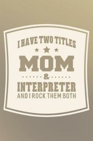 Cover of I Have Two Titles Mom & Interpreter And I Rock Them Both