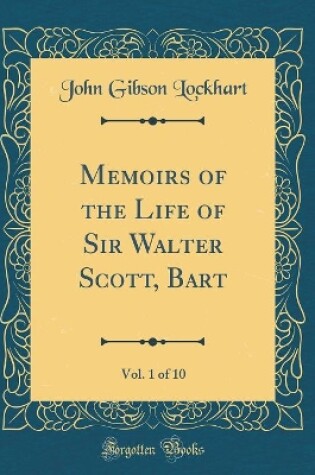 Cover of Memoirs of the Life of Sir Walter Scott, Bart, Vol. 1 of 10 (Classic Reprint)