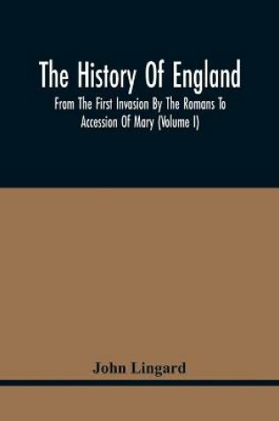 Cover of The History Of England, From The First Invasion By The Romans To Accession Of Mary (Volume I)