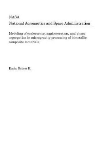 Cover of Modeling of Coalescence, Agglomeration, and Phase Segregation in Microgravity Processing of Bimetallic Composite Materials