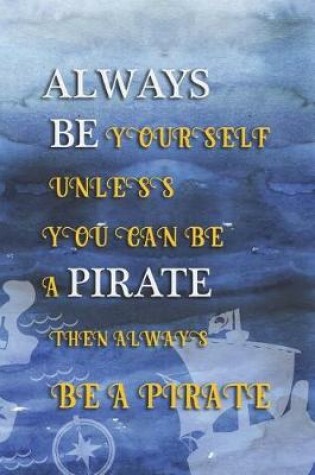 Cover of Always Be Yourself Unless You Can Be A Pirate Then Always Be A Pirate