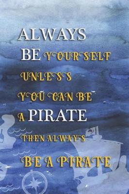 Book cover for Always Be Yourself Unless You Can Be A Pirate Then Always Be A Pirate