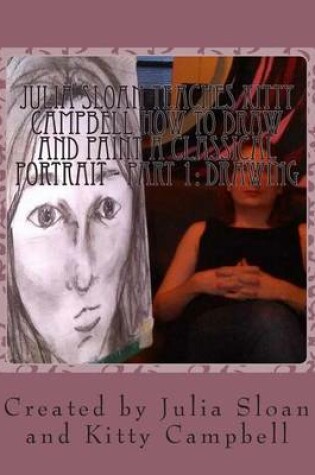 Cover of Julia Sloan Teaches Kitty Campbell How To Draw And Paint A Classical Portrait - Part 1