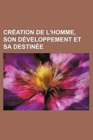 Cover of Creation de L'Homme, Son Developpement Et Sa Destinee