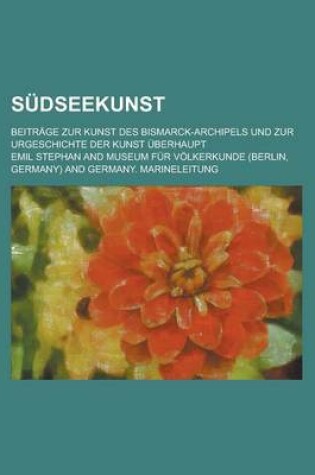 Cover of Sudseekunst; Beitrage Zur Kunst Des Bismarck-Archipels Und Zur Urgeschichte Der Kunst Uberhaupt