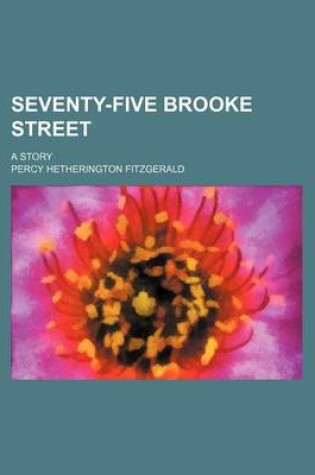 Cover of Seventy-Five Brooke Street; A Story
