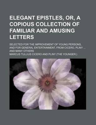 Book cover for Elegant Epistles, Or, a Copious Collection of Familiar and Amusing Letters; Selected for the Improvement of Young Persons, and for General Entertainment, from Cicero, Pliny and Many Others