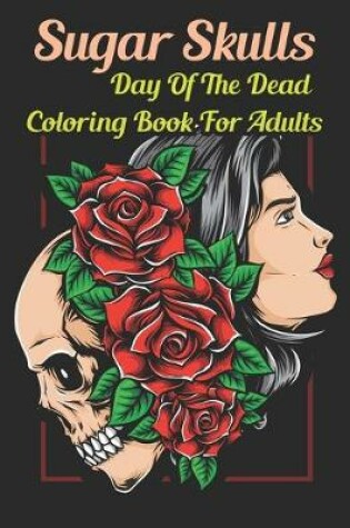 Cover of Sugar Skulls Day Of The Dead Coloring Book for Adults