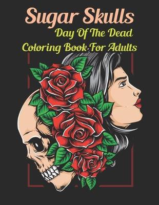 Book cover for Sugar Skulls Day Of The Dead Coloring Book for Adults