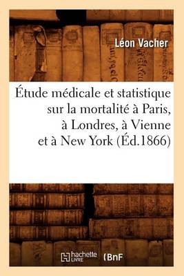 Book cover for Etude Medicale Et Statistique Sur La Mortalite A Paris, A Londres, A Vienne Et A New York (Ed.1866)