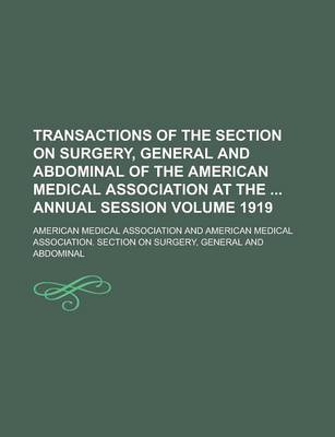 Book cover for Transactions of the Section on Surgery, General and Abdominal of the American Medical Association at the Annual Session Volume 1919