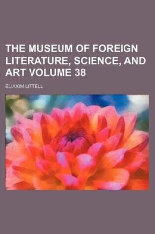 Cover of The Museum of Foreign Literature, Science, and Art Volume 38