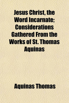 Book cover for Jesus Christ, the Word Incarnate; Considerations Gathered from the Works of St. Thomas Aquinas