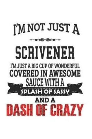 Cover of I'm Not Just A Scrivener I'm Just A Big Cup Of Wonderful Covered In Awesome Sauce With A Splash Of Sassy And A Dash Of Crazy