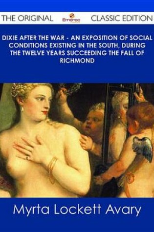 Cover of Dixie After the War - An Exposition of Social Conditions Existing in the South, During the Twelve Years Succeeding the Fall of Richmond - The Original Classic Edition