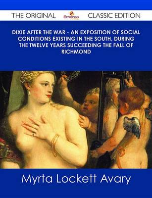 Book cover for Dixie After the War - An Exposition of Social Conditions Existing in the South, During the Twelve Years Succeeding the Fall of Richmond - The Original Classic Edition