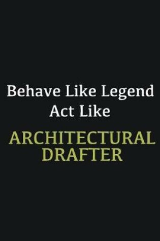 Cover of Behave like Legend Act Like Architectural Drafter