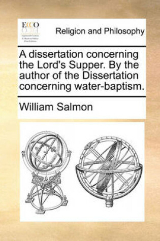 Cover of A Dissertation Concerning the Lord's Supper. by the Author of the Dissertation Concerning Water-Baptism.