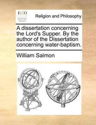 Book cover for A Dissertation Concerning the Lord's Supper. by the Author of the Dissertation Concerning Water-Baptism.