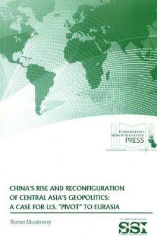 Cover of China's Rise and Reconfiguration of Central Asia's Geopolitics: A Case for U.S. "pivot" to Eurasia