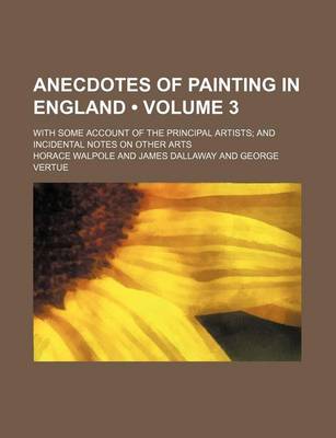 Book cover for Anecdotes of Painting in England (Volume 3); With Some Account of the Principal Artists and Incidental Notes on Other Arts