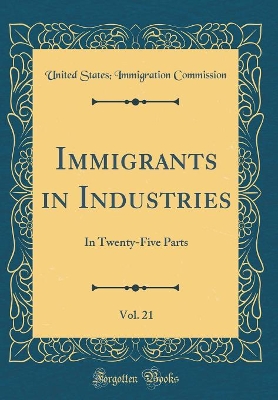 Book cover for Immigrants in Industries, Vol. 21: In Twenty-Five Parts (Classic Reprint)
