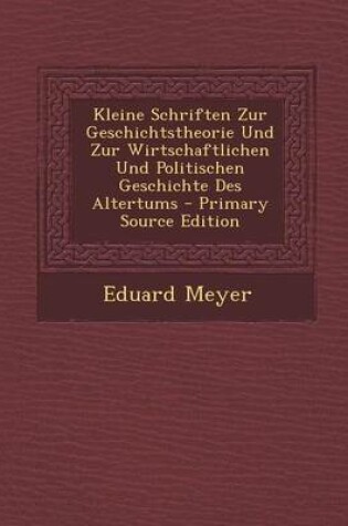 Cover of Kleine Schriften Zur Geschichtstheorie Und Zur Wirtschaftlichen Und Politischen Geschichte Des Altertums - Primary Source Edition