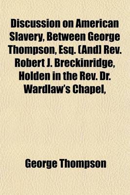 Book cover for Discussion on American Slavery, Between George Thompson, Esq. (And] REV. Robert J. Breckinridge, Holden in the REV. Dr. Wardlaw's Chapel,