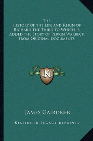 Cover of The History of the Life and Reign of Richard the Third to Which Is Added the Story of Perkin Warbeck from Original Documents