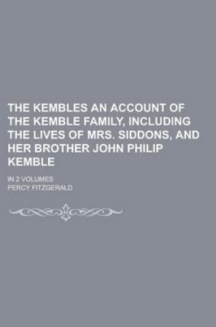 Cover of The Kembles an Account of the Kemble Family, Including the Lives of Mrs. Siddons, and Her Brother John Philip Kemble; In 2 Volumes