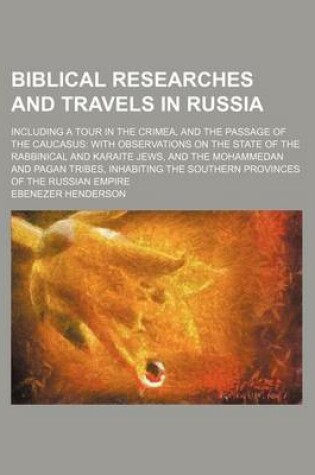 Cover of Biblical Researches and Travels in Russia; Including a Tour in the Crimea, and the Passage of the Caucasus with Observations on the State of the Rabbinical and Karaite Jews, and the Mohammedan and Pagan Tribes, Inhabiting the Southern Provinces of the Russ