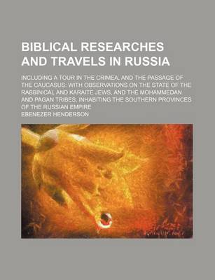 Book cover for Biblical Researches and Travels in Russia; Including a Tour in the Crimea, and the Passage of the Caucasus with Observations on the State of the Rabbinical and Karaite Jews, and the Mohammedan and Pagan Tribes, Inhabiting the Southern Provinces of the Russ