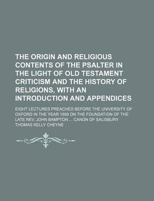 Book cover for The Origin and Religious Contents of the Psalter in the Light of Old Testament Criticism and the History of Religions, with an Introduction and Appendices; Eight Lectures Preached Before the University of Oxford in the Year 1889 on the Foundation of the L