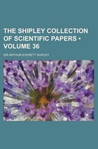 Cover of The Shipley Collection of Scientific Papers (Volume 36 )