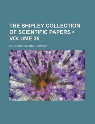 Book cover for The Shipley Collection of Scientific Papers (Volume 36 )