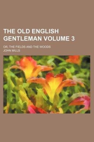 Cover of The Old English Gentleman Volume 3; Or, the Fields and the Woods